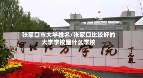 张家口市大学排名/张家口比较好的大学学校是什么学校-第2张图片