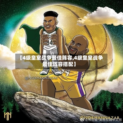 【4级皇室战争最佳阵容,4级皇室战争最佳阵容搭配】-第2张图片
