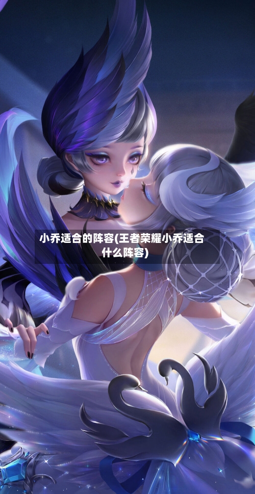 小乔适合的阵容(王者荣耀小乔适合什么阵容)-第3张图片