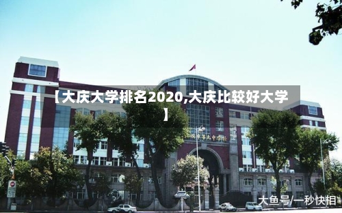 【大庆大学排名2020,大庆比较好大学】