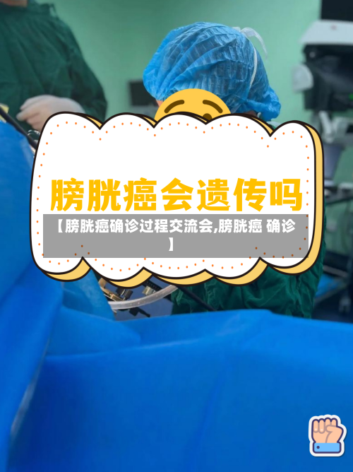 【膀胱癌确诊过程交流会,膀胱癌 确诊】