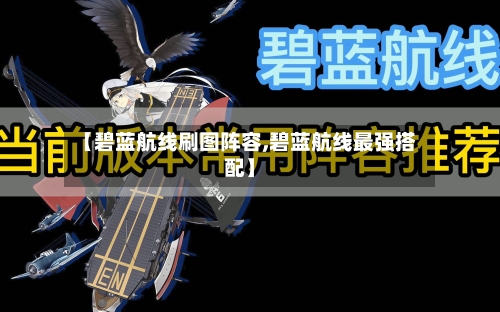 【碧蓝航线刷图阵容,碧蓝航线最强搭配】-第2张图片