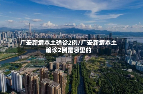 广安新增本土确诊2例/广安新增本土确诊2例是哪里的-第2张图片