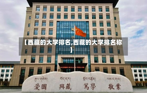 【西藏的大学排名,西藏的大学排名称】-第2张图片