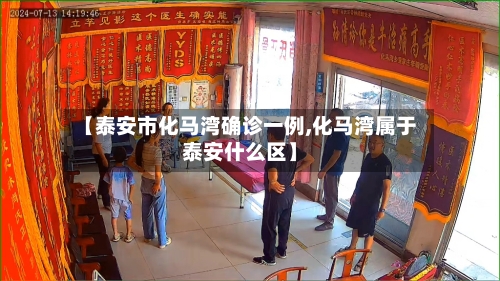 【泰安市化马湾确诊一例,化马湾属于泰安什么区】-第3张图片