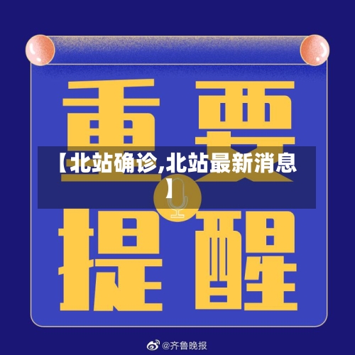 【北站确诊,北站最新消息】