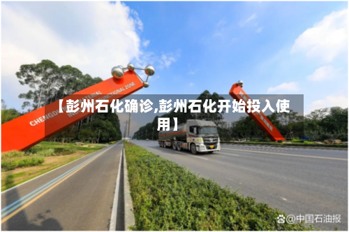 【彭州石化确诊,彭州石化开始投入使用】