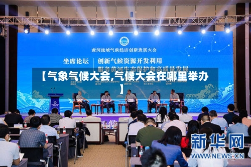 【气象气候大会,气候大会在哪里举办】