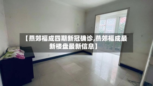 【燕郊福成四期新冠确诊,燕郊福成最新楼盘最新信息】
