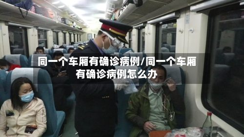 同一个车厢有确诊病例/同一个车厢有确诊病例怎么办-第2张图片