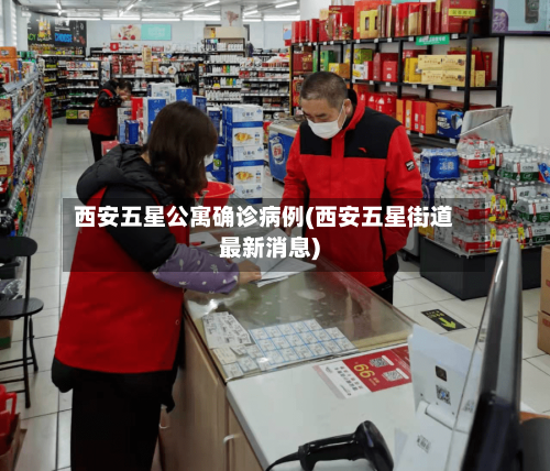西安五星公寓确诊病例(西安五星街道最新消息)-第2张图片