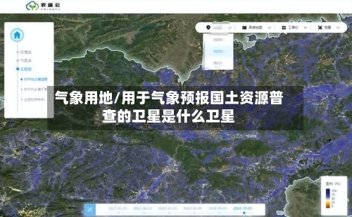 气象用地/用于气象预报国土资源普查的卫星是什么卫星-第2张图片