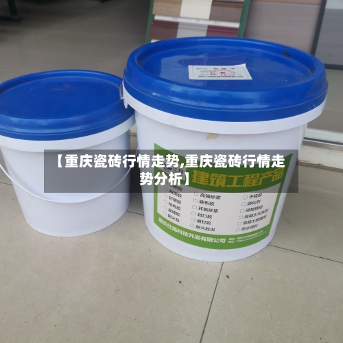 【重庆瓷砖行情走势,重庆瓷砖行情走势分析】-第1张图片