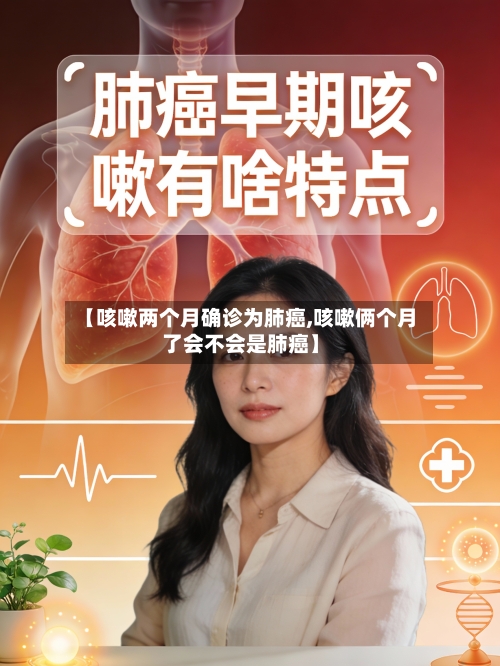【咳嗽两个月确诊为肺癌,咳嗽俩个月了会不会是肺癌】