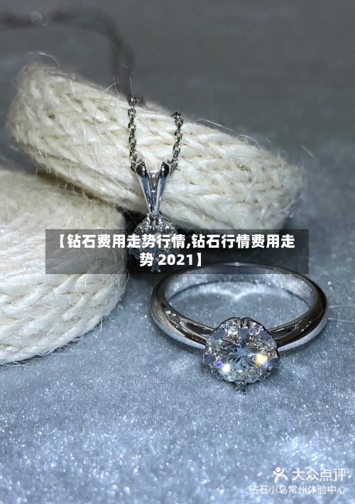 【钻石费用走势行情,钻石行情费用走势 2021】