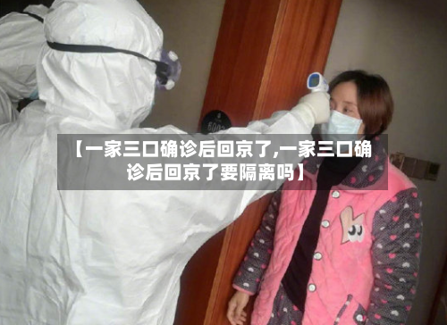 【一家三口确诊后回京了,一家三口确诊后回京了要隔离吗】-第2张图片