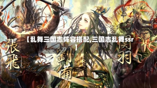 【乱舞三国志阵容搭配,三国志乱舞ssr】-第2张图片