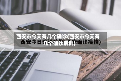 西安市今天有几个确诊(西安市今天有几个确诊病例)