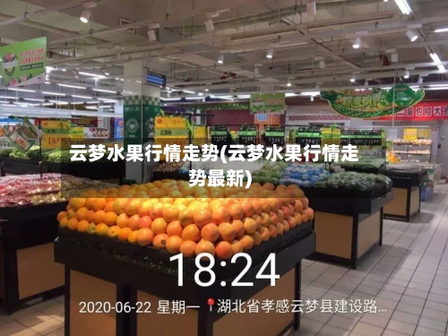 云梦水果行情走势(云梦水果行情走势最新)-第2张图片