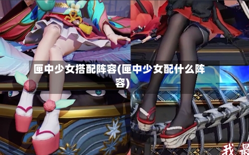 匣中少女搭配阵容(匣中少女配什么阵容)