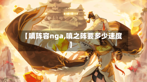 【嗔阵容nga,嗔之阵要多少速度】