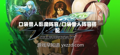 口袋兽人影魔阵容/口袋兽人阵容搭配