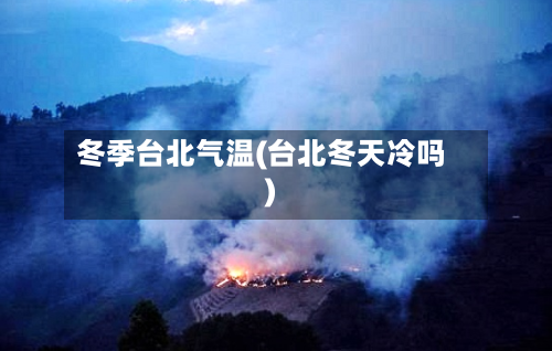 冬季台北气温(台北冬天冷吗)