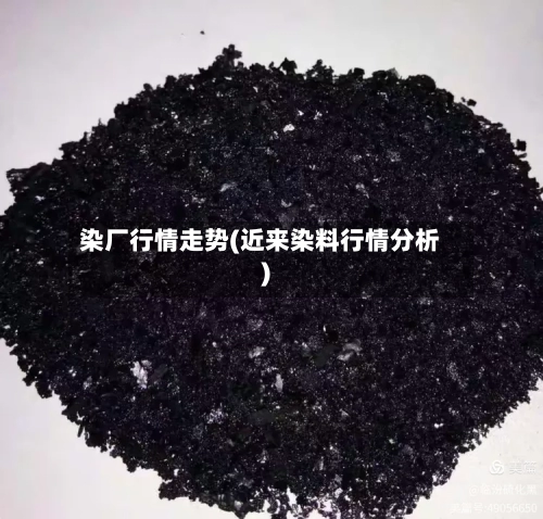 染厂行情走势(近来染料行情分析)
