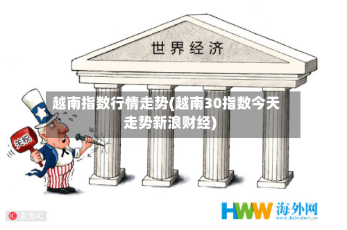 越南指数行情走势(越南30指数今天走势新浪财经)-第2张图片