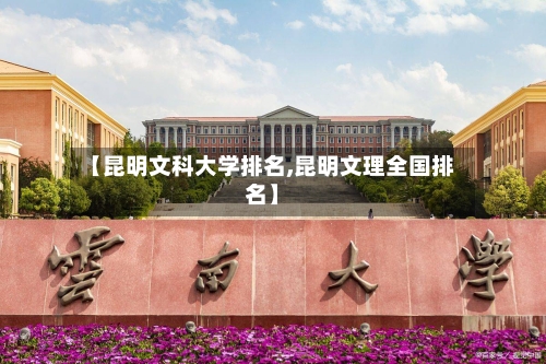 【昆明文科大学排名,昆明文理全国排名】-第3张图片