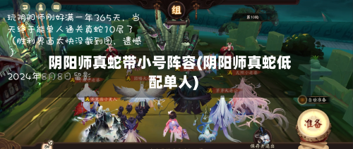 阴阳师真蛇带小号阵容(阴阳师真蛇低配单人)-第2张图片
