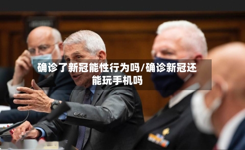 确诊了新冠能性行为吗/确诊新冠还能玩手机吗