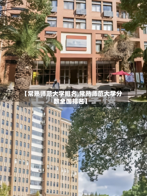 【常熟师范大学排名,常熟师范大学分数全国排名】