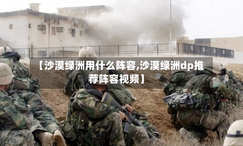 【沙漠绿洲用什么阵容,沙漠绿洲dp推荐阵容视频】
