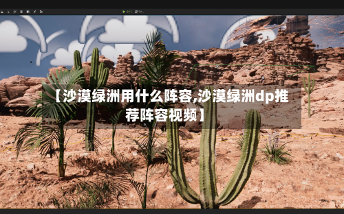 【沙漠绿洲用什么阵容,沙漠绿洲dp推荐阵容视频】-第2张图片