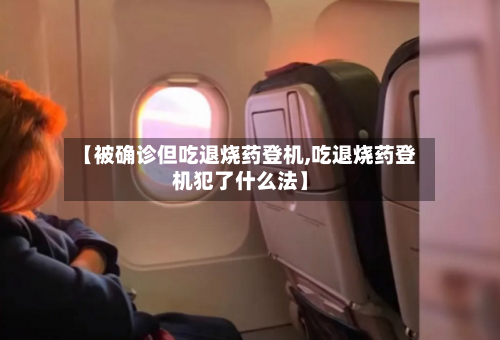 【被确诊但吃退烧药登机,吃退烧药登机犯了什么法】