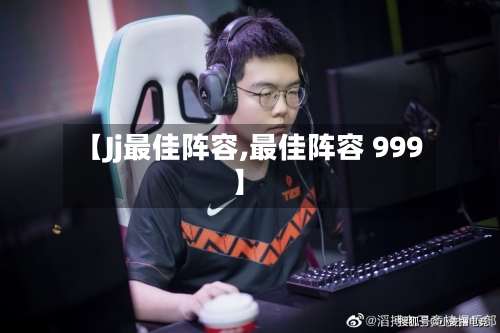 【Jj最佳阵容,最佳阵容 999】
