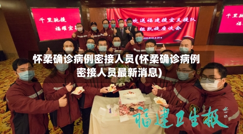 怀柔确诊病例密接人员(怀柔确诊病例密接人员最新消息)-第2张图片