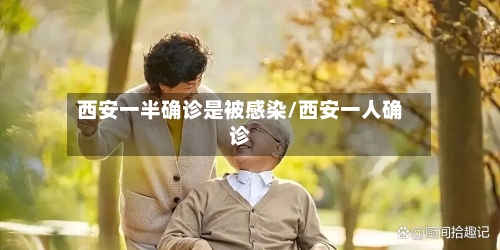 西安一半确诊是被感染/西安一人确诊