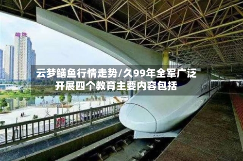 云梦鳝鱼行情走势/久99年全军广泛开展四个教育主要内容包括-第2张图片