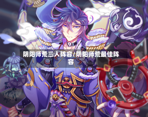 阴阳师荒三人阵容/阴阳师荒最佳阵容