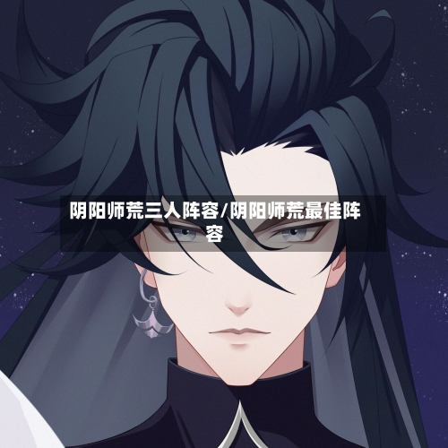 阴阳师荒三人阵容/阴阳师荒最佳阵容-第2张图片