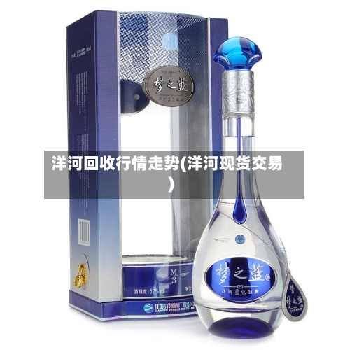 洋河回收行情走势(洋河现货交易)