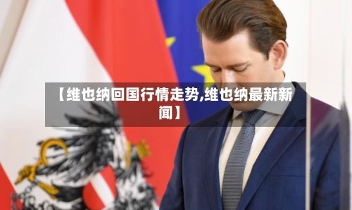 【维也纳回国行情走势,维也纳最新新闻】