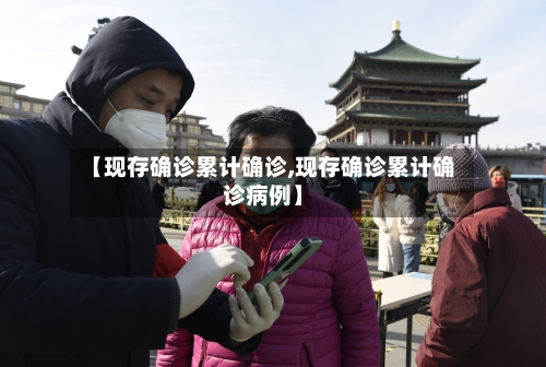 【现存确诊累计确诊,现存确诊累计确诊病例】