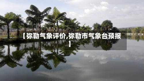 【弥勒气象评价,弥勒市气象台预报】-第2张图片