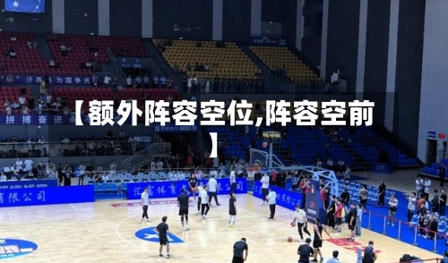 【额外阵容空位,阵容空前】
