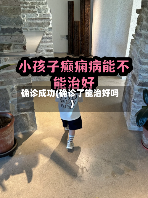 确诊成功(确诊了能治好吗)