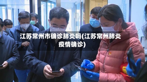 江苏常州市确诊肺炎吗(江苏常州肺炎疫情确诊)-第3张图片