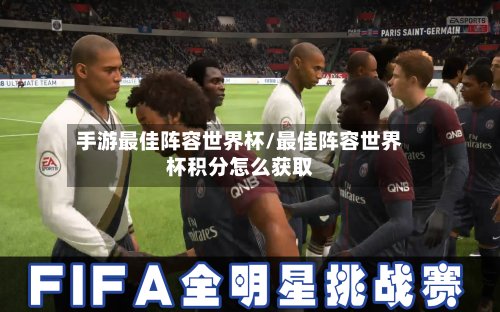 手游最佳阵容世界杯/最佳阵容世界杯积分怎么获取-第3张图片